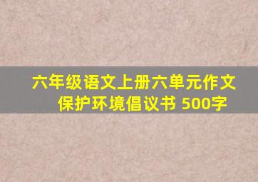 六年级语文上册六单元作文保护环境倡议书 500字